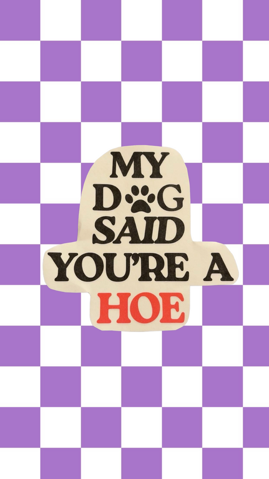 My Dog Said You’re A Hoe